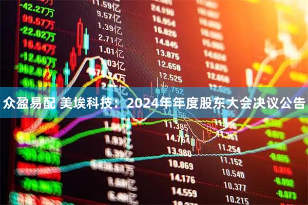 众盈易配 美埃科技：2024年年度股东大会决议公告