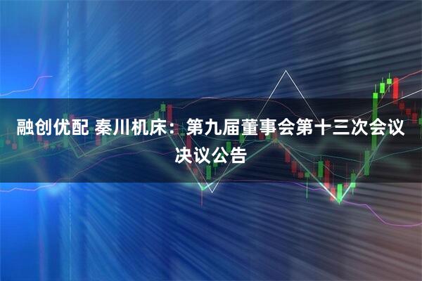 融创优配 秦川机床：第九届董事会第十三次会议决议公告