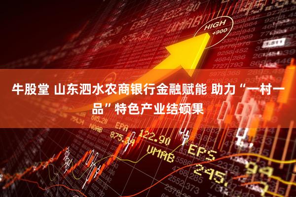 牛股堂 山东泗水农商银行金融赋能 助力“一村一品”特色产业结硕果