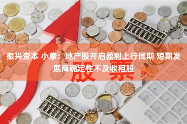 振兴资本 小摩:地产股开启盈利上行周期 短期发展商确定性不及收租股